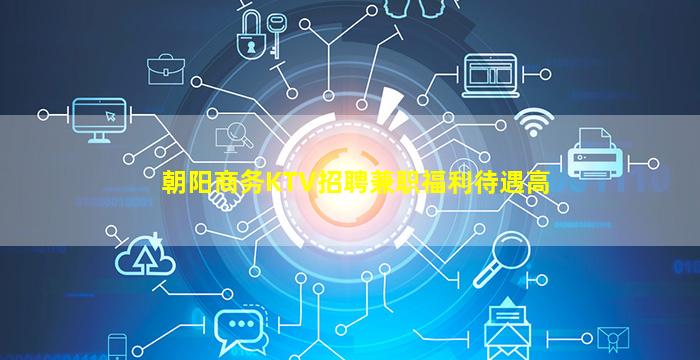 朝阳商务KTV招聘兼职福利待遇高