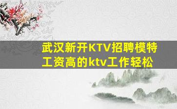 武汉新开KTV招聘模特工资高的ktv工作轻松